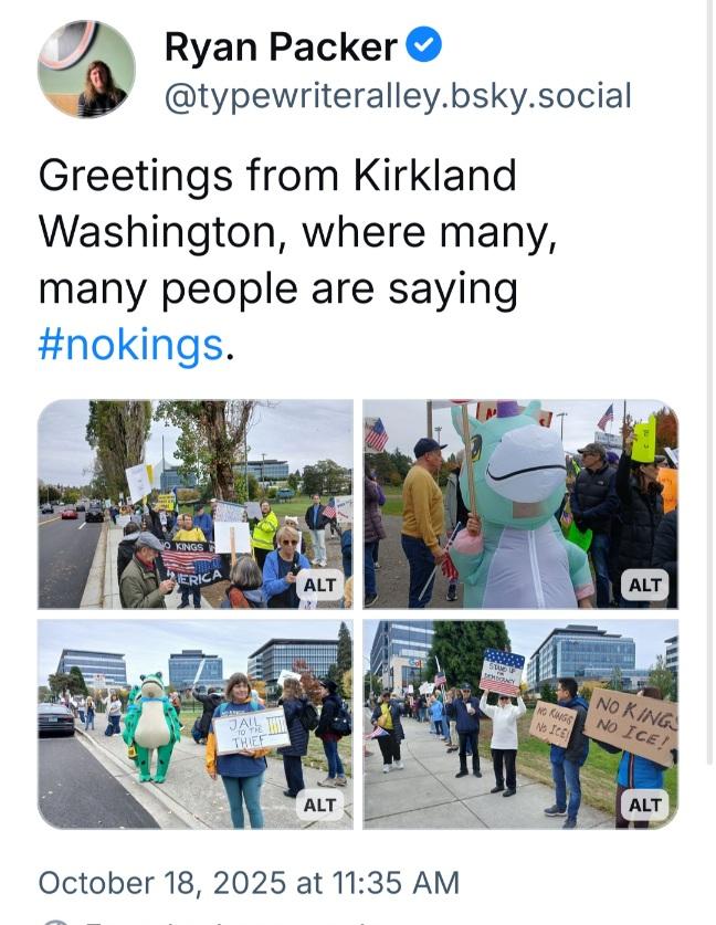 Ryan Packer @typewriteralley.bsky.social
Greetings from Kirkland Washington, where many, many people are saying #nokings.
October 18, 2025 at 11:35 AM